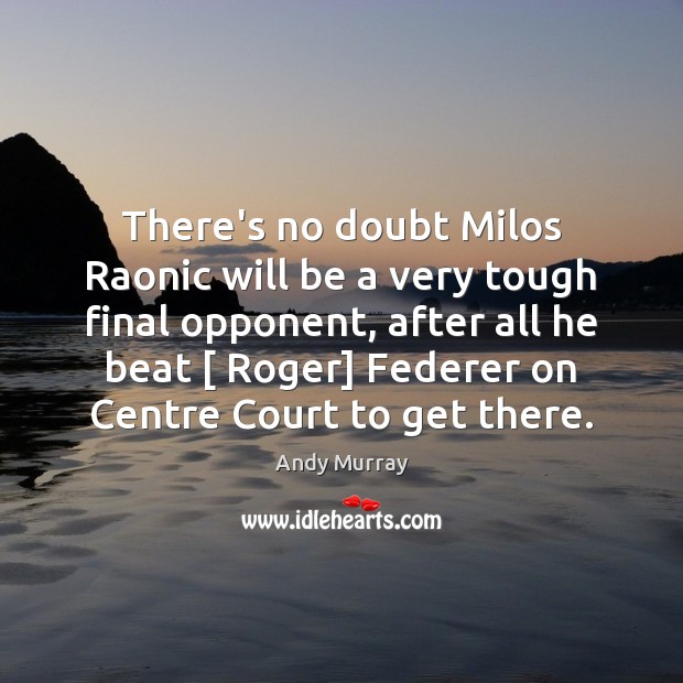 There’s no doubt Milos Raonic will be a very tough final opponent, Andy Murray Picture Quote