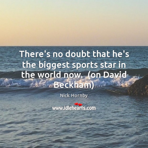 There’s no doubt that he’s the biggest sports star in the world now.  (on David Beckham) Nick Hornby Picture Quote