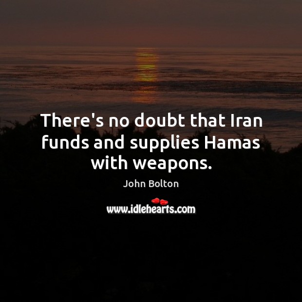 There’s no doubt that Iran funds and supplies Hamas with weapons. John Bolton Picture Quote