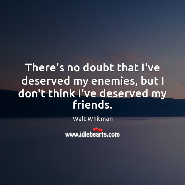 There’s no doubt that I’ve deserved my enemies, but I don’t think Walt Whitman Picture Quote