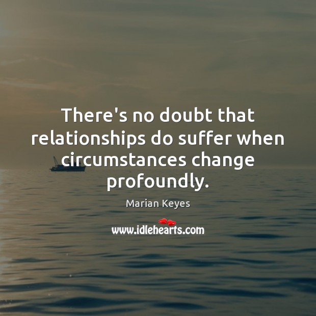 There’s no doubt that relationships do suffer when circumstances change profoundly. Image