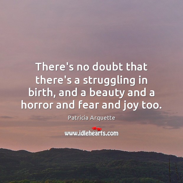 There’s no doubt that there’s a struggling in birth, and a beauty Patricia Arquette Picture Quote