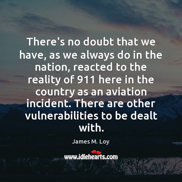 There’s no doubt that we have, as we always do in the James M. Loy Picture Quote