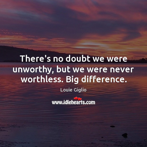 There’s no doubt we were unworthy, but we were never worthless. Big difference. Louie Giglio Picture Quote