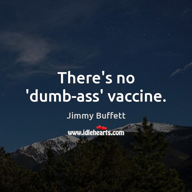 There’s no ‘dumb-ass’ vaccine. Image