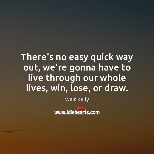 There’s no easy quick way out, we’re gonna have to live through Walt Kelly Picture Quote