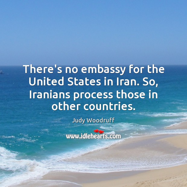 There’s no embassy for the United States in Iran. So, Iranians process Judy Woodruff Picture Quote