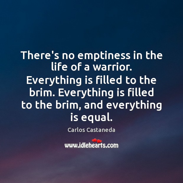 There’s no emptiness in the life of a warrior. Everything is filled Carlos Castaneda Picture Quote