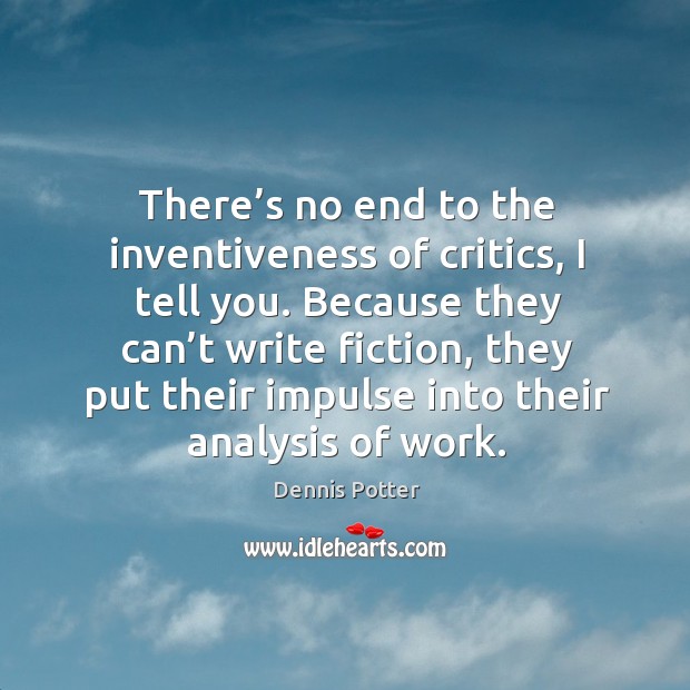 There’s no end to the inventiveness of critics, I tell you. Dennis Potter Picture Quote