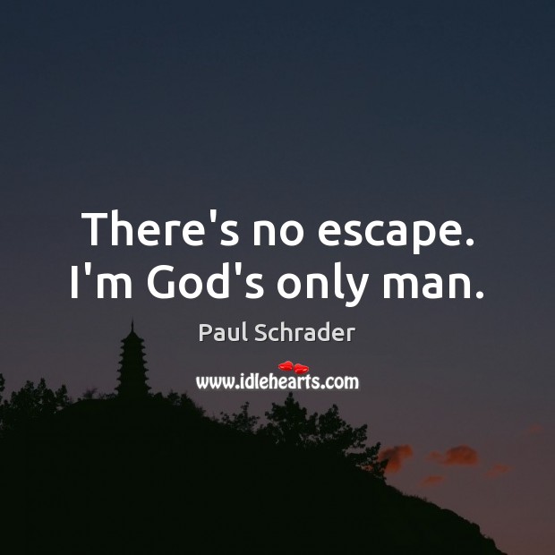 There’s no escape. I’m God’s only man. Paul Schrader Picture Quote