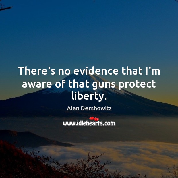 There’s no evidence that I’m aware of that guns protect liberty. Alan Dershowitz Picture Quote