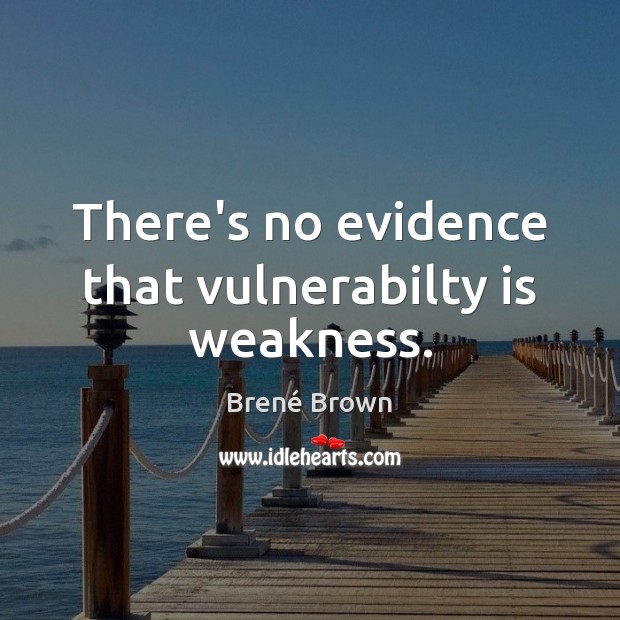 There’s no evidence that vulnerabilty is weakness. Brené Brown Picture Quote