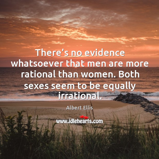 There’s no evidence whatsoever that men are more rational than women. Albert Ellis Picture Quote