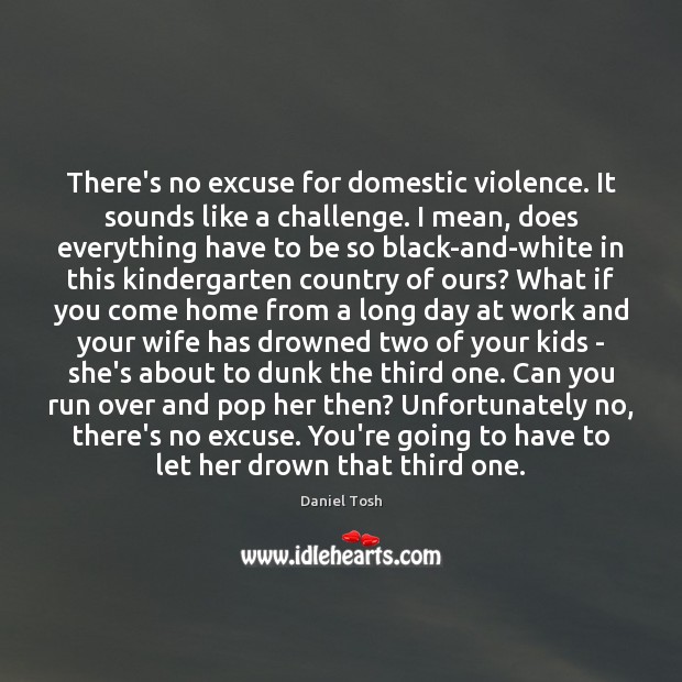 There’s no excuse for domestic violence. It sounds like a challenge. I Daniel Tosh Picture Quote