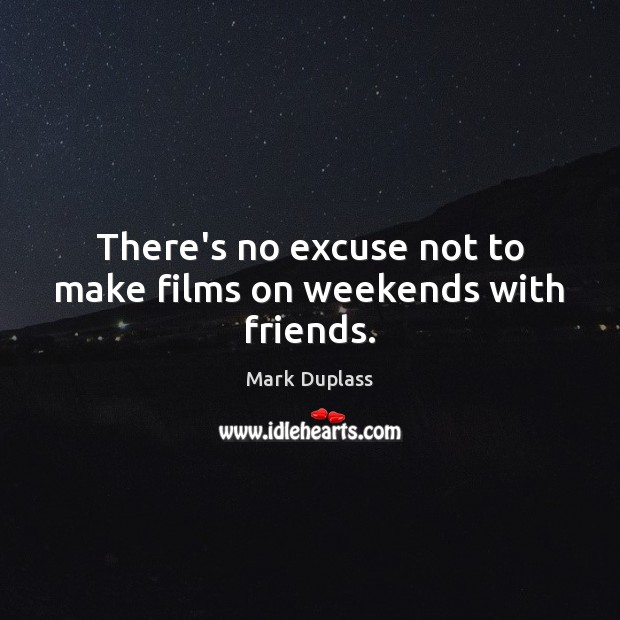 There’s no excuse not to make films on weekends with friends. Mark Duplass Picture Quote
