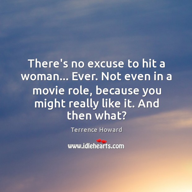 There’s no excuse to hit a woman… Ever. Not even in a Terrence Howard Picture Quote