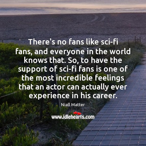 There’s no fans like sci-fi fans, and everyone in the world knows Niall Matter Picture Quote