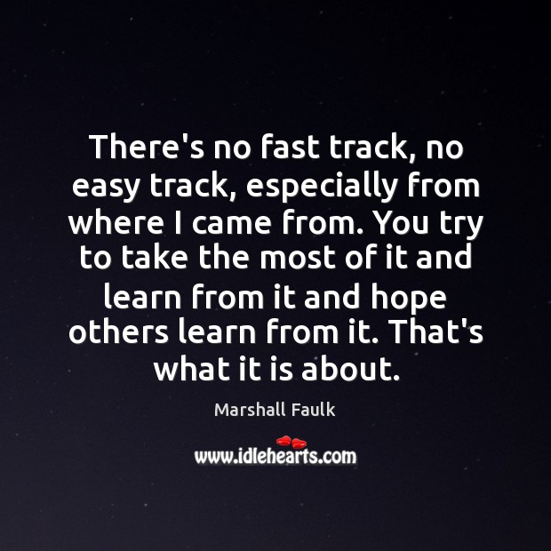 There’s no fast track, no easy track, especially from where I came Image
