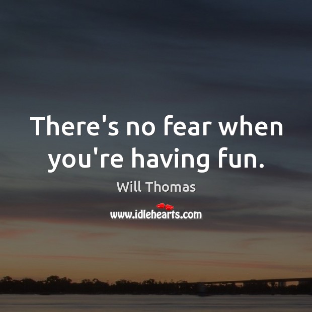 There’s no fear when you’re having fun. Will Thomas Picture Quote