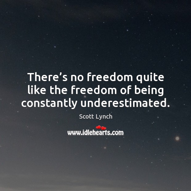 There’s no freedom quite like the freedom of being constantly underestimated. Scott Lynch Picture Quote