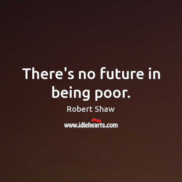 There’s no future in being poor. Image