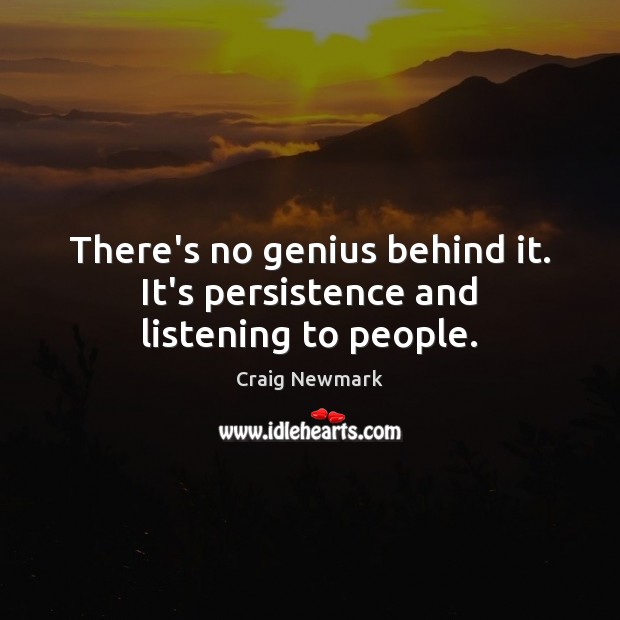 There’s no genius behind it. It’s persistence and listening to people. Image