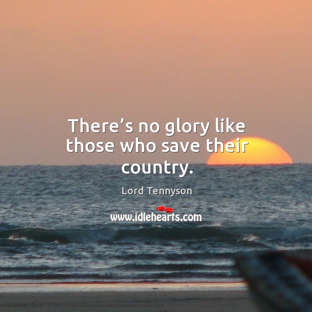 There’s no glory like those who save their country. Lord Tennyson Picture Quote