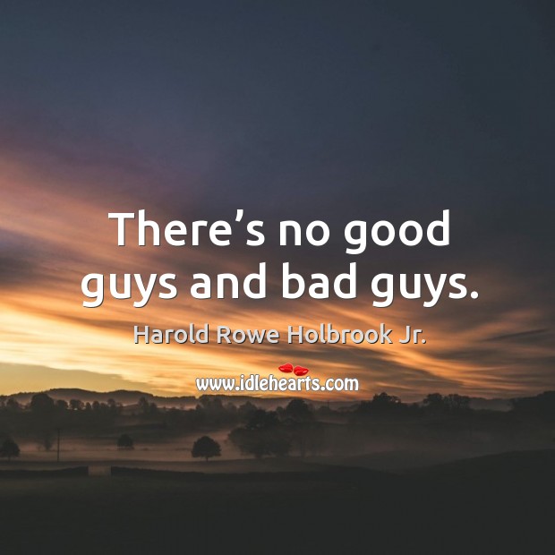 There’s no good guys and bad guys. Harold Rowe Holbrook Jr. Picture Quote