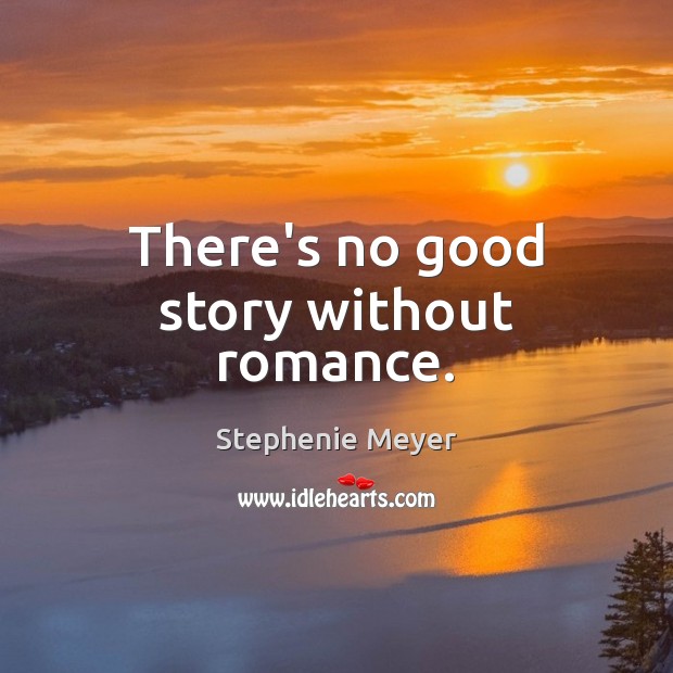 There’s no good story without romance. Stephenie Meyer Picture Quote