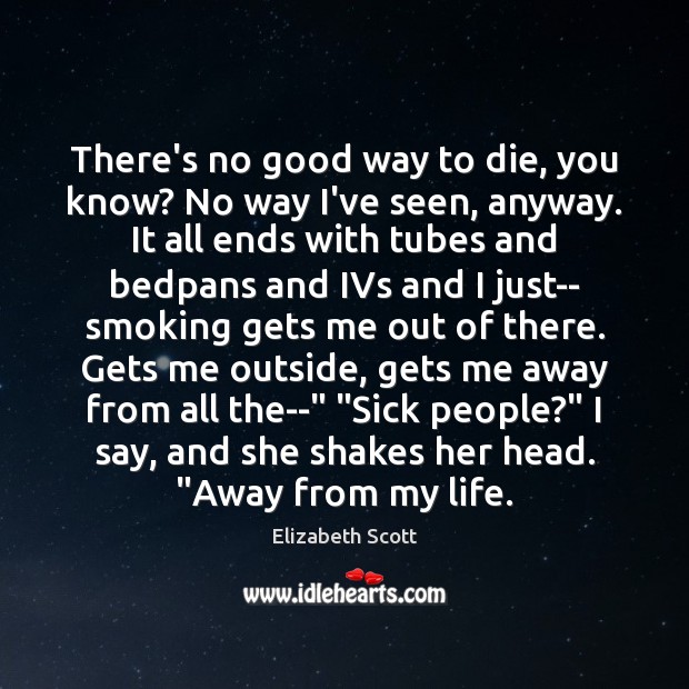 There’s no good way to die, you know? No way I’ve seen, Elizabeth Scott Picture Quote