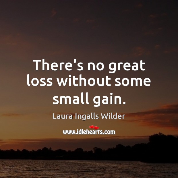 There’s no great loss without some small gain. Laura Ingalls Wilder Picture Quote