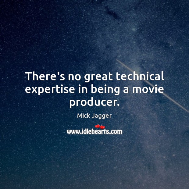 There’s no great technical expertise in being a movie producer. Mick Jagger Picture Quote