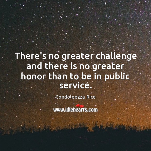 There’s no greater challenge and there is no greater honor than to be in public service. Condoleezza Rice Picture Quote