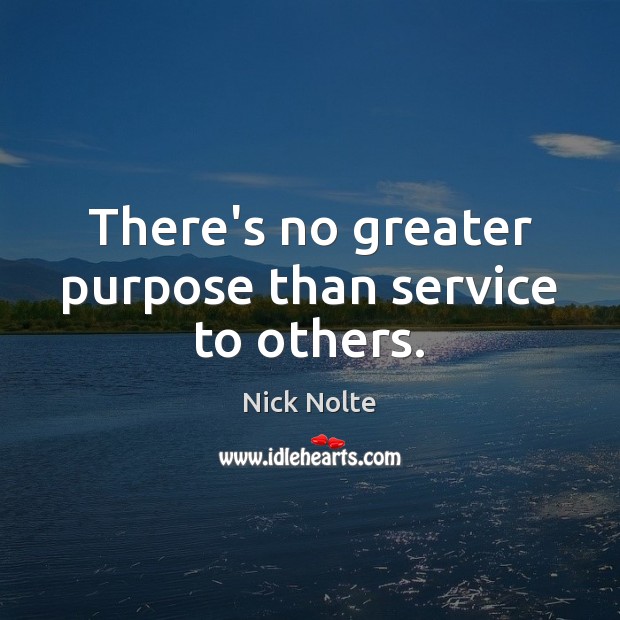 There’s no greater purpose than service to others. Nick Nolte Picture Quote