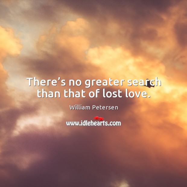 There’s no greater search than that of lost love. William Petersen Picture Quote