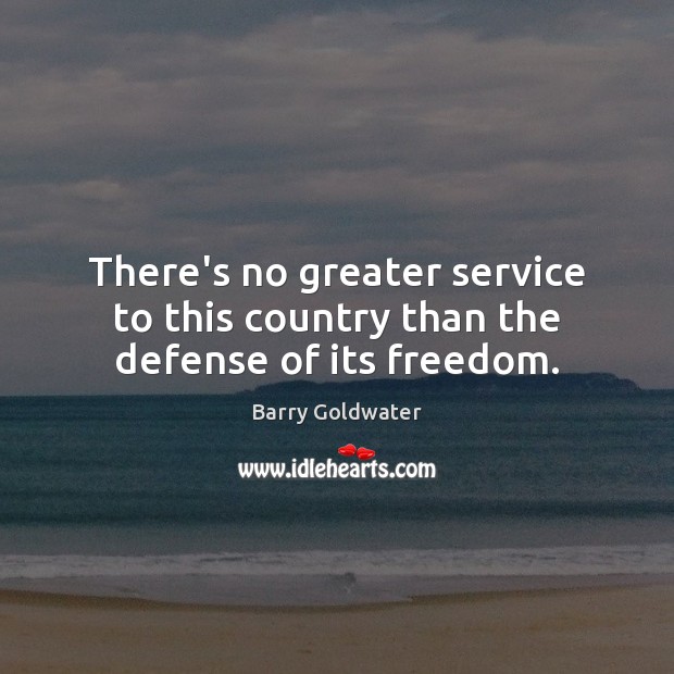 There’s no greater service to this country than the defense of its freedom. Barry Goldwater Picture Quote