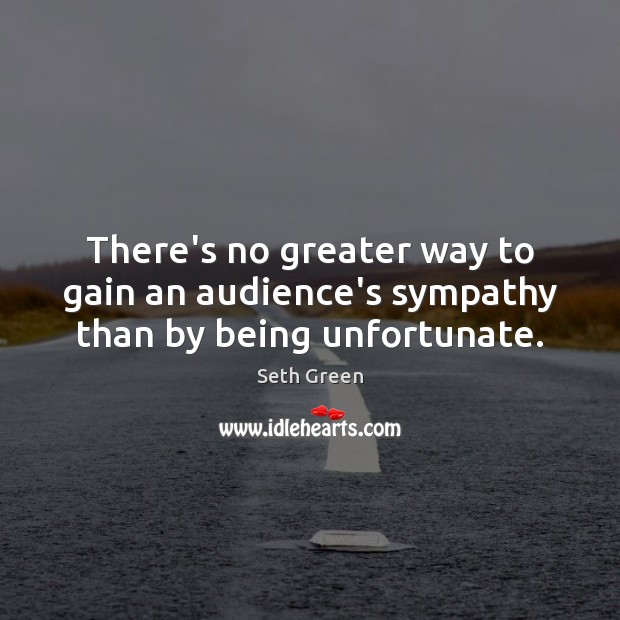 There’s no greater way to gain an audience’s sympathy than by being unfortunate. Seth Green Picture Quote