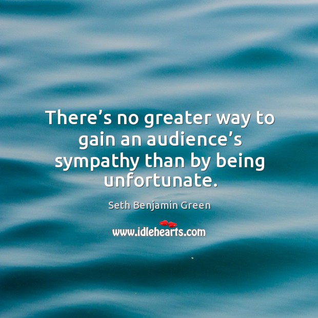 There’s no greater way to gain an audience’s sympathy than by being unfortunate. Seth Benjamin Green Picture Quote