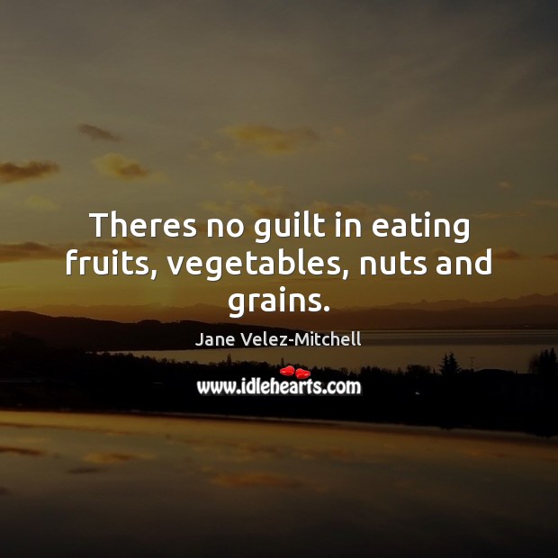 Theres no guilt in eating fruits, vegetables, nuts and grains. Jane Velez-Mitchell Picture Quote
