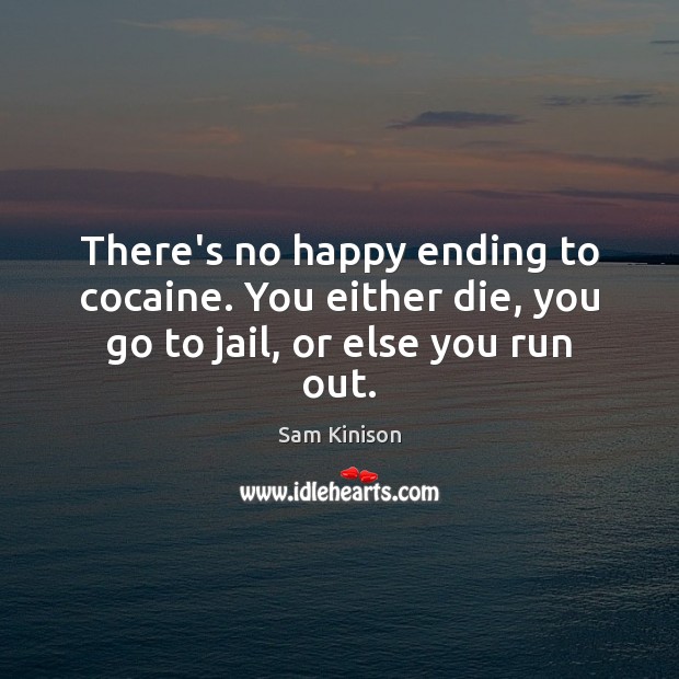 There’s no happy ending to cocaine. You either die, you go to jail, or else you run out. Sam Kinison Picture Quote
