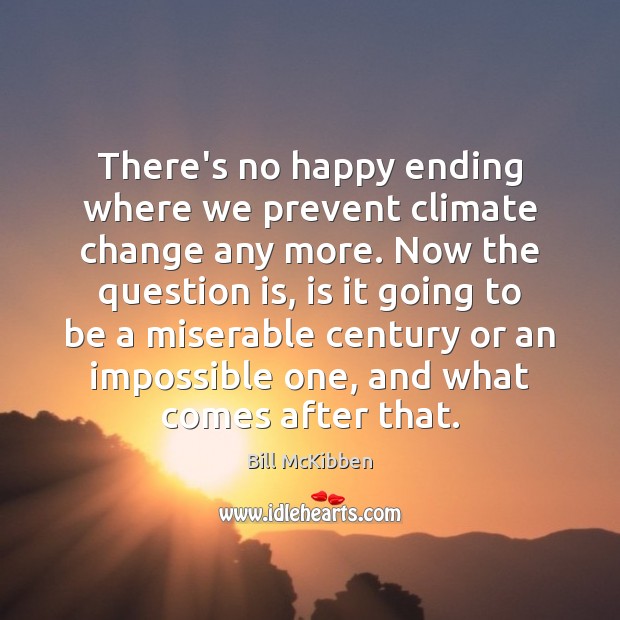 There’s no happy ending where we prevent climate change any more. Now Bill McKibben Picture Quote