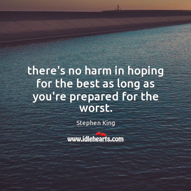 There’s no harm in hoping for the best as long as you’re prepared for the worst. Stephen King Picture Quote