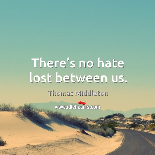 There’s no hate lost between us. Thomas Middleton Picture Quote