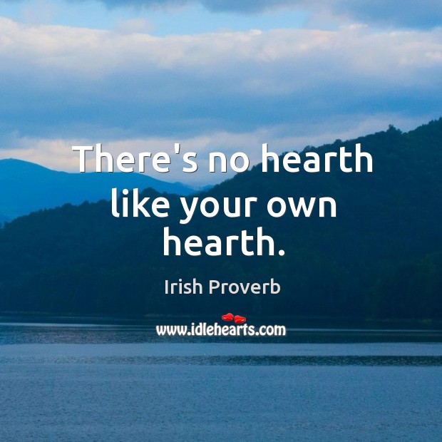 There’s no hearth like your own hearth. Irish Proverbs Image