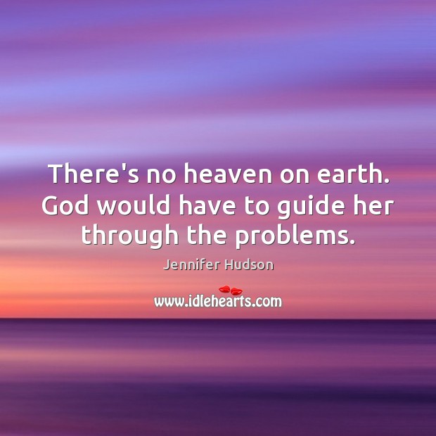 There’s no heaven on earth. God would have to guide her through the problems. Jennifer Hudson Picture Quote
