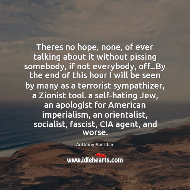 Theres no hope, none, of ever talking about it without pissing somebody, Anthony Bourdain Picture Quote