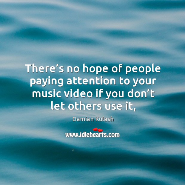 There’s no hope of people paying attention to your music video Damian Kulash Picture Quote
