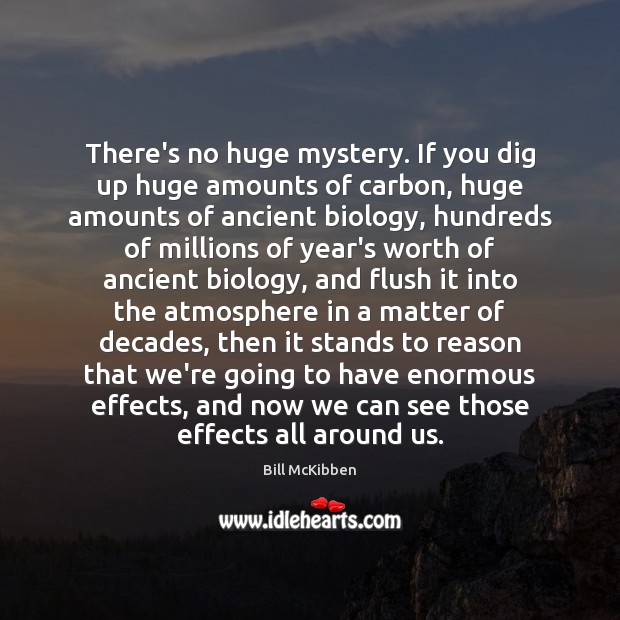 There’s no huge mystery. If you dig up huge amounts of carbon, Bill McKibben Picture Quote