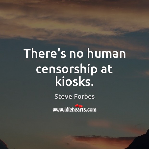 There’s no human censorship at kiosks. Steve Forbes Picture Quote