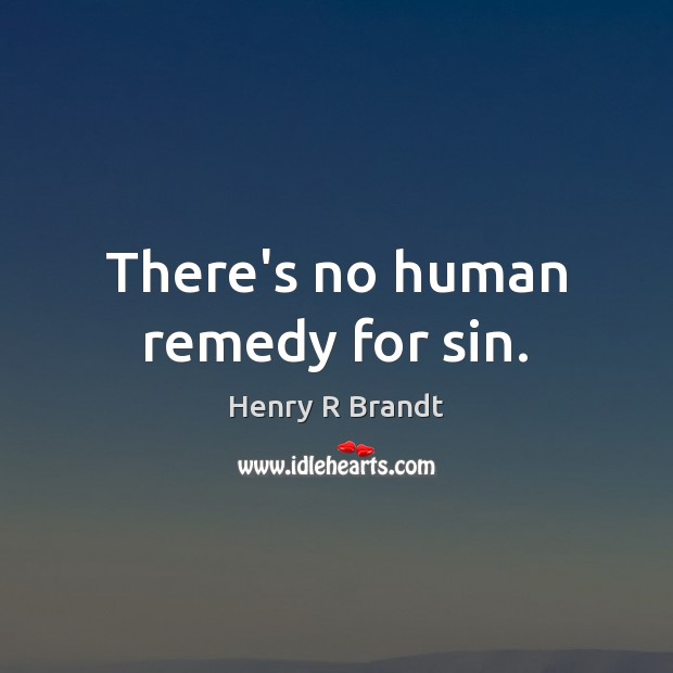 There’s no human remedy for sin. Henry R Brandt Picture Quote